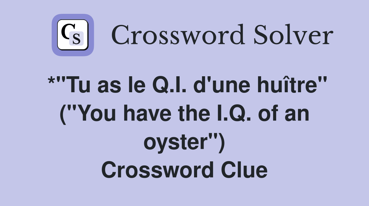 *"Tu as le Q.I. d'une huître" ("You have the I.Q. of an oyster